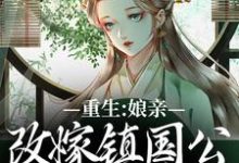 哪里能找到重生：娘亲改嫁镇国公，我成了贵女小说的最新更新和免费章节？-经典文学