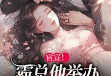 官宣!霸总他举办全球巡回婚礼小说的最新章节在哪里更新?免费追踪阅读-经典文学