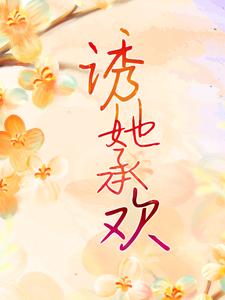 诱她承欢白葡陆兆和，诱她承欢小说免费阅读
