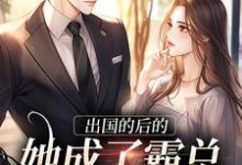 小说《出国的后的她成了霸总的心尖宠》章节免费阅读-经典文学