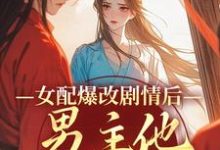完结版《女配爆改剧情后,男主他坐不住了》章节阅读-经典文学