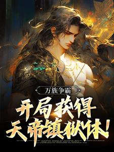 楚荒小说在线章节免费阅读（万族争霸：开局获得天帝镇狱体！无弹窗无删减）