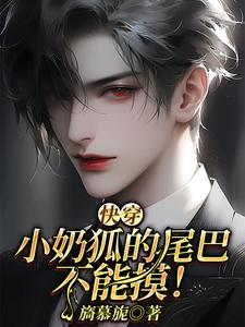洛桉裴邬骋小说【快穿】小奶狐的尾巴不能摸！在线阅读章节