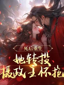 死后重生，她转投摄政王怀抱最新章节，死后重生，她转投摄政王怀抱免费阅读