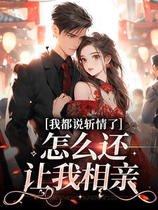 求我都说斩情了，怎么还让我相亲小说免费资源