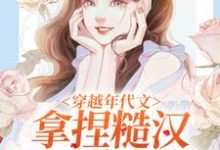 《穿越年代文，拿捏糙汉我手拿把掐》小说章节列表免费试读，林鸢陈春柳小说在线阅读-经典文学