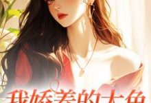 小说《我娇养的大鱼变成人了！》章节免费阅读-经典文学