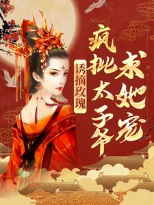 哪里能找到诱摘玫瑰，疯批太子爷求她宠小说的全部章节？