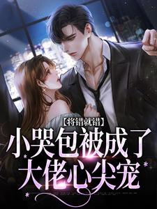 《将错就错：小哭包被成了大佬心尖宠》小说章节列表免费试读，慕汀洲姜桃小说在线阅读