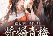沈知意李煦小说完结版在线阅读，踹太子！诱竹马！娇媚青梅撩疯了免费看-经典文学