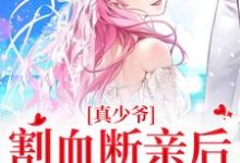 真少爷割血断亲后，全员火葬场时初一小说免费阅读-经典文学