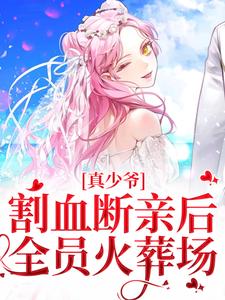 真少爷割血断亲后，全员火葬场时初一小说免费阅读