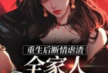 重生后断情虐渣,全家人都泪崩了这本小说怎么样?免费在线阅读试试-经典文学