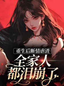 重生后断情虐渣，全家人都泪崩了这本小说怎么样？免费在线阅读试试