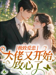 极致爱恋，大佬又开始攻心了小说的免费阅读版本在哪里可以找到？