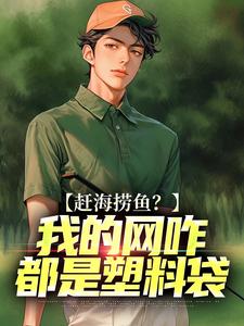 赶海捞鱼？我的网咋都是塑料袋小说免费资源，赶海捞鱼？我的网咋都是塑料袋在线阅读