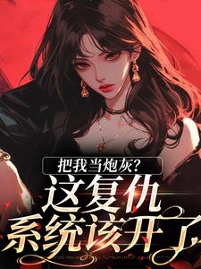 把我当炮灰？这复仇系统该开了小说的最新章节在哪里更新？免费追踪阅读