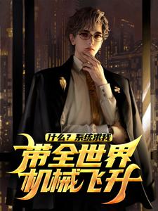 完结版《什么？系统求我带全世界机械飞升？》章节目录在线阅读