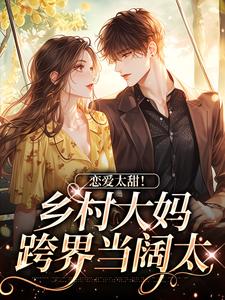 小说《恋爱太甜！乡村大妈跨界当阔太》章节免费阅读