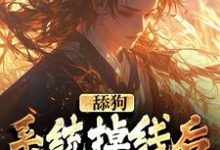 舔狗系统掉线后，我被娇宠了小说全文哪里可以免费看？-经典文学