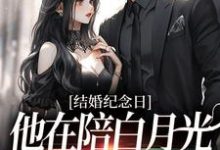 结婚纪念日，他在陪白月光烛光晚餐小说完结了吗？在哪里可以免费读到？-经典文学