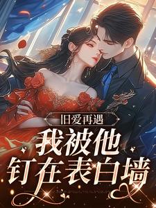 求旧爱再遇，我被他钉在表白墙小说免费资源