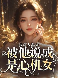 周念沈裴宴小说完结版在线阅读，我对人温柔，被他说成是心机女？免费看