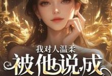 我对人温柔，被他说成是心机女？小说免费资源，我对人温柔，被他说成是心机女？在线阅读-经典文学