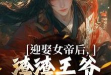 寻找能够免费阅读迎娶女帝后,渣渣王爷你可倒霉咯小说的平台-经典文学