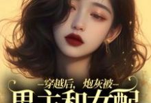在线免费阅读穿越后，炮灰被男主和女配要求站队完整小说-经典文学