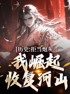 历史：拒当炮灰，我崛起收复河山小说，历史：拒当炮灰，我崛起收复河山在线阅读