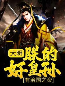 小说《大明：朕的好皇孙，有治国之资！》章节免费阅读