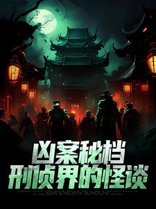 凶案秘档：刑侦界的怪谈小说有没有完整的免费版本在线阅读？