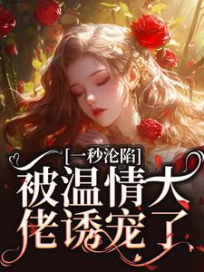 一秒沦陷，被温情大佬诱宠了小说完结版章节免费阅读