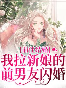 完结版《前任结婚，我拉新娘的前男友闪婚》在线免费阅读