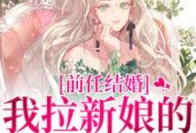 前任结婚，我拉新娘的前男友闪婚小说免费资源，前任结婚，我拉新娘的前男友闪婚在线阅读-经典文学