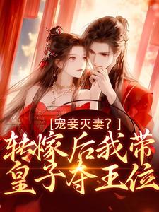 完结版《宠妾灭妻？转嫁后我带皇子夺王位》章节目录在线阅读