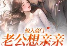嫁入豪门，老公想亲亲就先虐渣小说全文哪里可以免费看？-经典文学