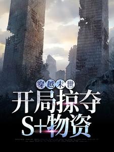 完结版《穿越末世，开局掠夺S物资》章节阅读