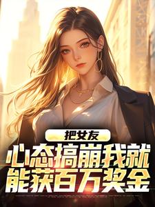把女友心态搞崩我就能获百万奖金小说完结版章节免费阅读