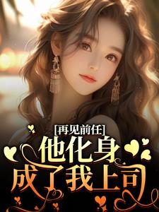 求再见前任，他化身成了我上司？小说免费资源
