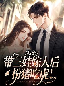 我妈带三娃嫁人后，扮猪吃虎！小说免费资源，我妈带三娃嫁人后，扮猪吃虎！在线阅读