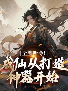 全族听令！成仙从打造神器开始小说最新更新在哪里？免费在线看