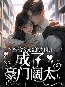 嫁给穷光蛋的姐姐成了豪门阔太小说全文哪里可以免费看？