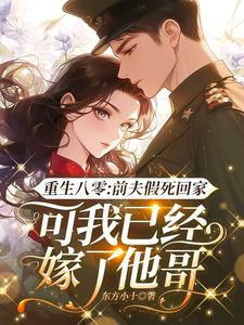 《重生八零：前夫假死回家，可我已经嫁了他哥》小说章节在线试读，《重生八零：前夫假死回家，可我已经嫁了他哥》最新章节目录