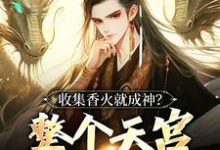在线免费阅读收集香火就成神？整个天宫都是我的完整小说-经典文学