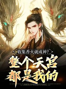 《收集香火就成神？整个天宫都是我的》小说章节在线试读，《收集香火就成神？整个天宫都是我的》最新章节目录