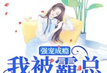 《强宠成瘾，我被霸总圈进怀》小说章节在线试读，《强宠成瘾，我被霸总圈进怀》最新章节目录-经典文学