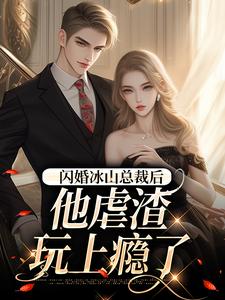 闪婚冰山总裁后，他虐渣玩上瘾了这本小说在哪里可以看？哪里有免费试读章节？