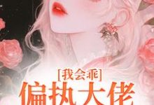 小说《我会乖,偏执大佬别搞疯批爱》章节阅读-经典文学